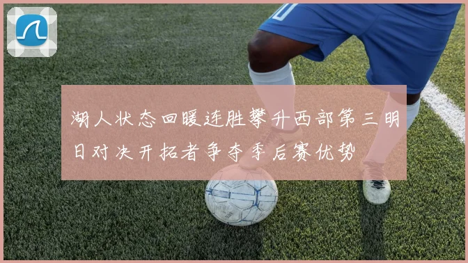 湖人状态回暖连胜攀升西部第三明日对决开拓者争夺季后赛优势
