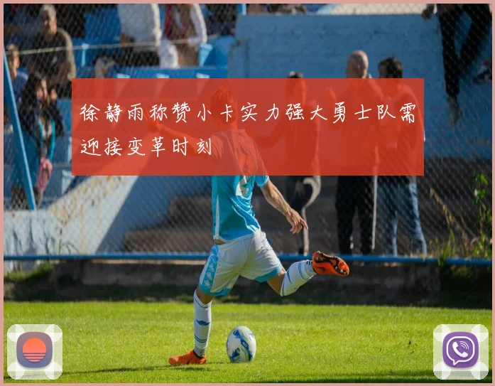 徐静雨称赞小卡实力强大勇士队需迎接变革时刻