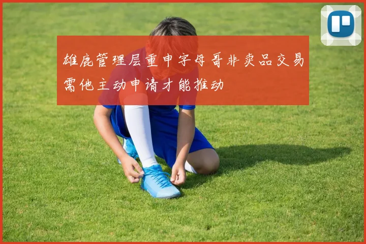 雄鹿管理层重申字母哥非卖品交易需他主动申请才能推动