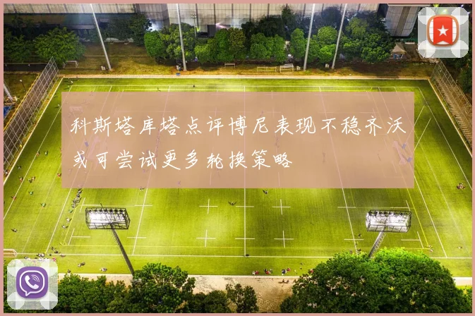 科斯塔库塔点评博尼表现不稳齐沃或可尝试更多轮换策略