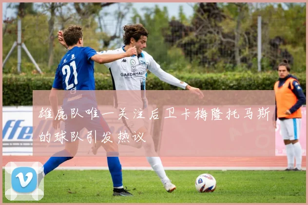 雄鹿队唯一关注后卫卡梅隆托马斯的球队引发热议