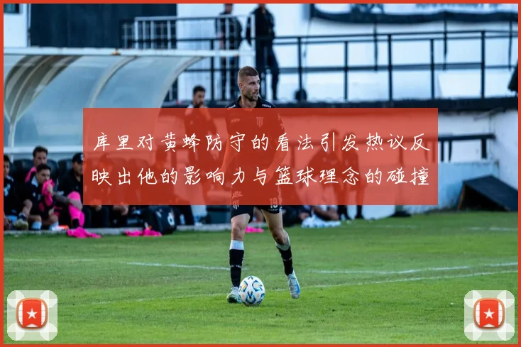 库里对黄蜂防守的看法引发热议反映出他的影响力与篮球理念的碰撞