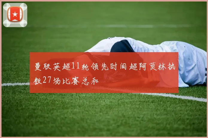 曼联英超11轮领先时间超阿莫林执教27场比赛总和