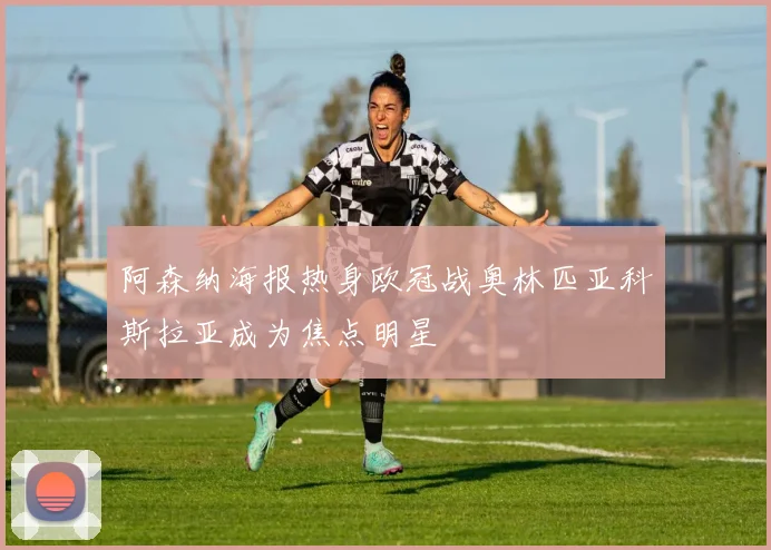 阿森纳海报热身欧冠战奥林匹亚科斯拉亚成为焦点明星