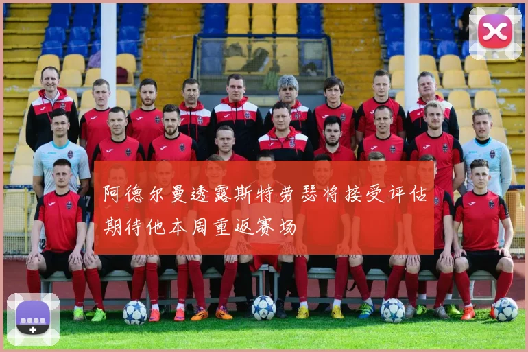 阿德尔曼透露斯特劳瑟将接受评估期待他本周重返赛场