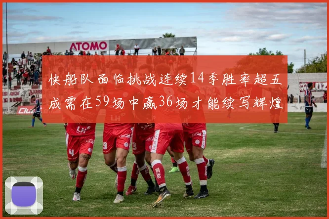 快船队面临挑战连续14季胜率超五成需在59场中赢36场才能续写辉煌