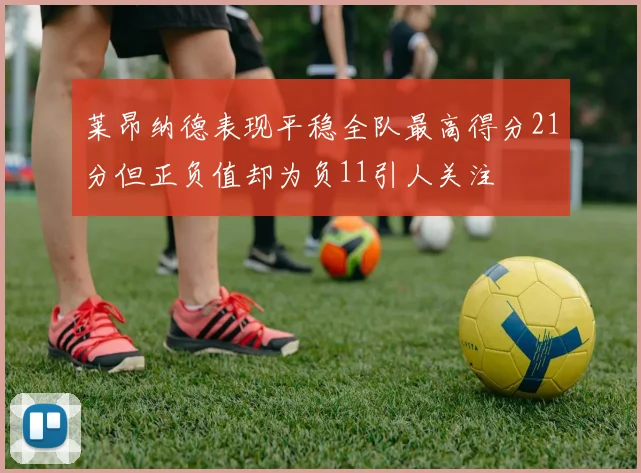 莱昂纳德表现平稳全队最高得分21分但正负值却为负11引人关注