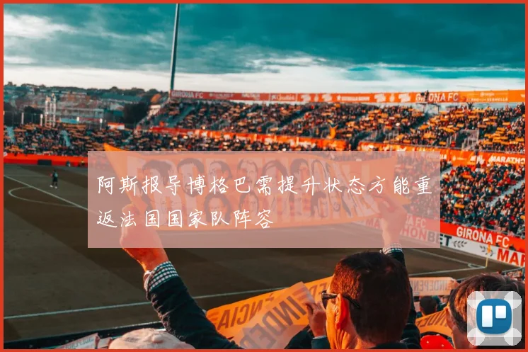阿斯报导博格巴需提升状态方能重返法国国家队阵容