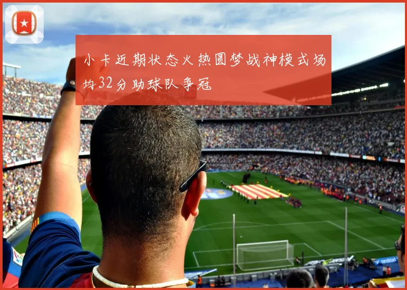 小卡近期状态火热圆梦战神模式场均32分助球队争冠