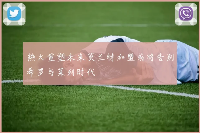 热火重塑未来莫兰特加盟或将告别希罗与莱利时代