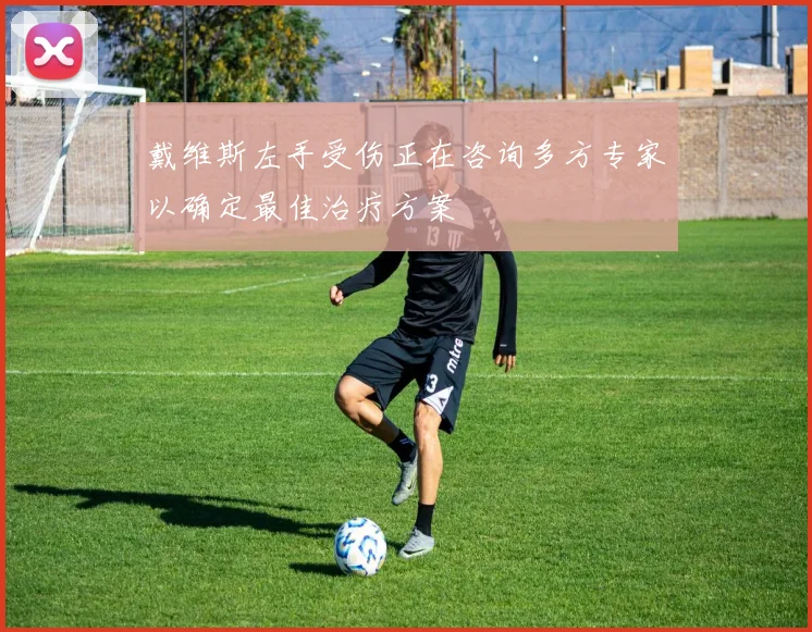 戴维斯左手受伤正在咨询多方专家以确定最佳治疗方案